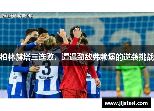 柏林赫塔三连败，遭遇劲敌弗赖堡的逆袭挑战