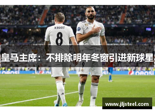 皇马主席：不排除明年冬窗引进新球星