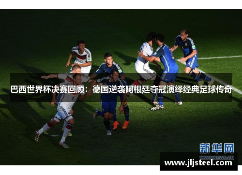 巴西世界杯决赛回顾：德国逆袭阿根廷夺冠演绎经典足球传奇