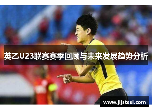 英乙U23联赛赛季回顾与未来发展趋势分析