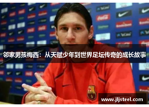 邻家男孩梅西：从天赋少年到世界足坛传奇的成长故事