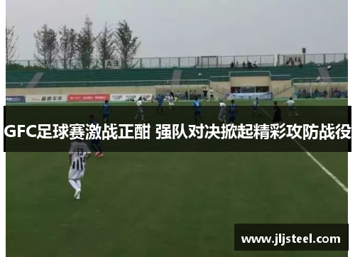 GFC足球赛激战正酣 强队对决掀起精彩攻防战役