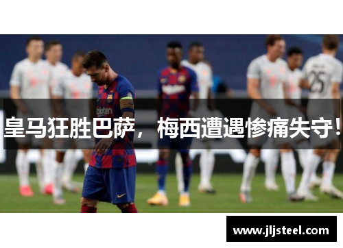 皇马狂胜巴萨，梅西遭遇惨痛失守！