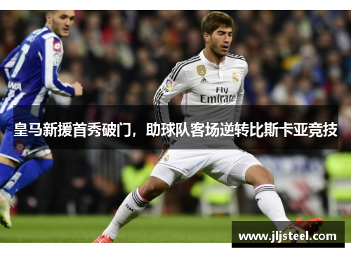 皇马新援首秀破门，助球队客场逆转比斯卡亚竞技