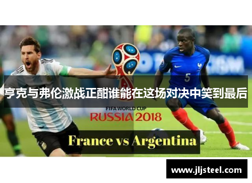 亨克与弗伦激战正酣谁能在这场对决中笑到最后
