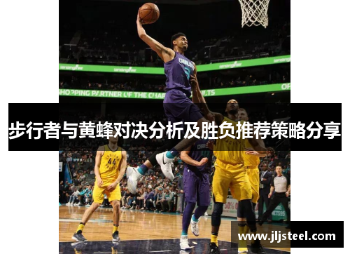 步行者与黄蜂对决分析及胜负推荐策略分享