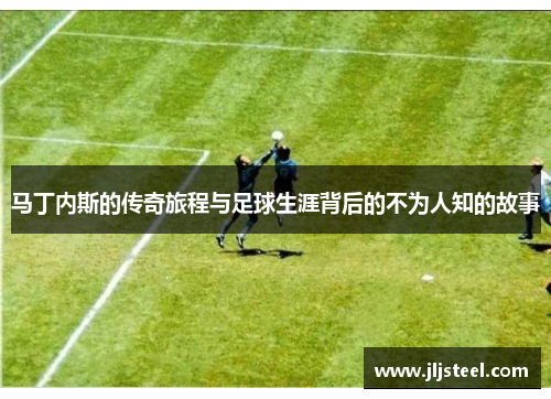马丁内斯的传奇旅程与足球生涯背后的不为人知的故事
