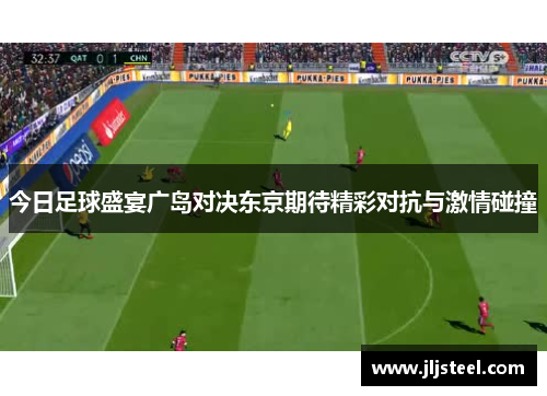今日足球盛宴广岛对决东京期待精彩对抗与激情碰撞