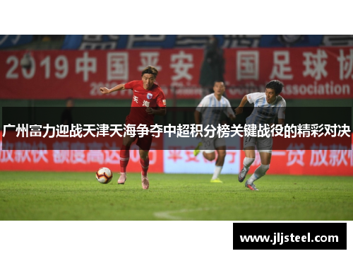 广州富力迎战天津天海争夺中超积分榜关键战役的精彩对决