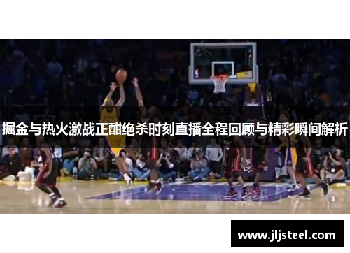 掘金与热火激战正酣绝杀时刻直播全程回顾与精彩瞬间解析