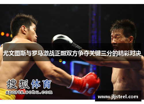 尤文图斯与罗马激战正酣双方争夺关键三分的精彩对决